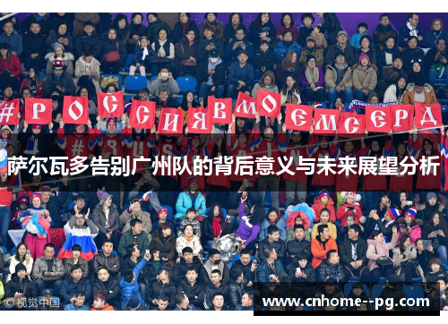 萨尔瓦多告别广州队的背后意义与未来展望分析