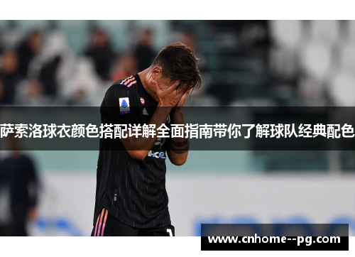 萨索洛球衣颜色搭配详解全面指南带你了解球队经典配色 萨索洛球衣颜色搭配详解全面指南带你了解球队经典配色