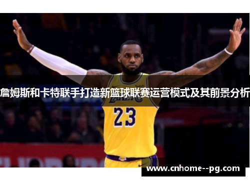 詹姆斯和卡特联手打造新篮球联赛运营模式及其前景分析