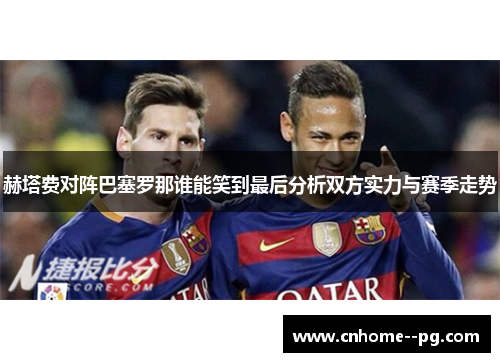 赫塔费对阵巴塞罗那谁能笑到最后分析双方实力与赛季走势