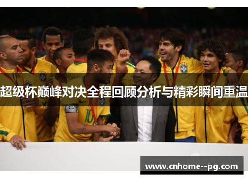 超级杯巅峰对决全程回顾分析与精彩瞬间重温 超级杯巅峰对决全程回顾分析与精彩瞬间重温