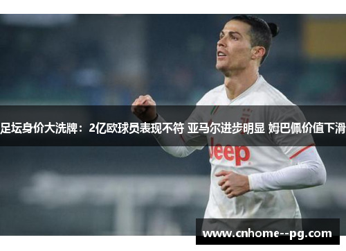 足坛身价大洗牌：2亿欧球员表现不符 亚马尔进步明显 姆巴佩价值下滑
