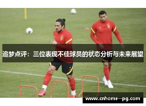 追梦点评:三位表现不佳球员的状态分析与未来展望 追梦点评:三位表现不佳球员的状态分析与未来展望