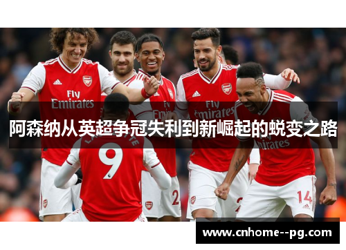 阿森纳从英超争冠失利到新崛起的蜕变之路