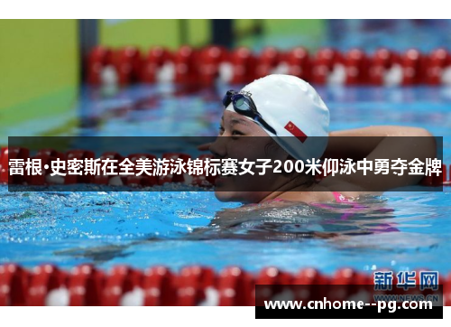 雷根·史密斯在全美游泳锦标赛女子200米仰泳中勇夺金牌 雷根·史密斯在全美游泳锦标赛女子200米仰泳中勇夺金牌