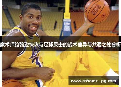 魔术师约翰逊快攻与足球反击的战术差异与共通之处分析 魔术师约翰逊快攻与足球反击的战术差异与共通之处分析