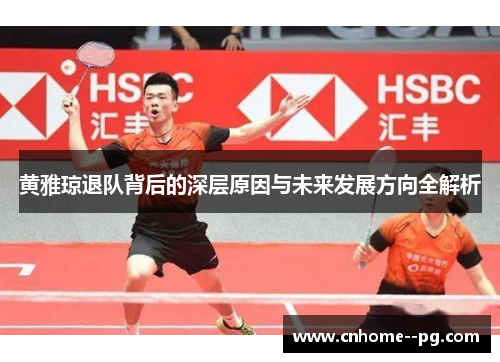 黄雅琼退队背后的深层原因与未来发展方向全解析