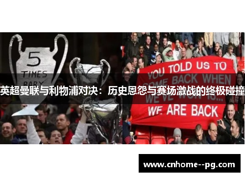 英超曼联与利物浦对决：历史恩怨与赛场激战的终极碰撞