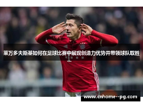 莱万多夫斯基如何在足球比赛中展现创造力优势并带领球队取胜 莱万多夫斯基如何在足球比赛中展现创造力优势并带领球队取胜