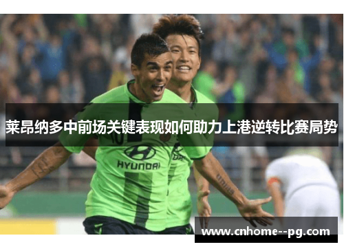 莱昂纳多中前场关键表现如何助力上港逆转比赛局势 莱昂纳多中前场关键表现如何助力上港逆转比赛局势