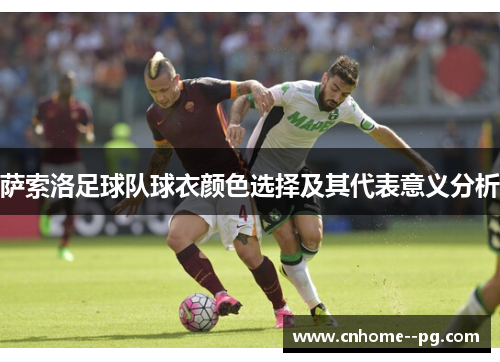 萨索洛足球队球衣颜色选择及其代表意义分析 萨索洛足球队球衣颜色选择及其代表意义分析