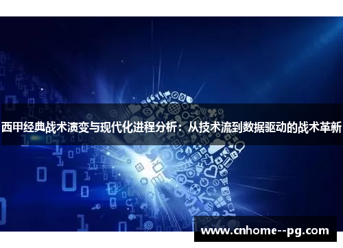 西甲经典战术演变与现代化进程分析：从技术流到数据驱动的战术革新