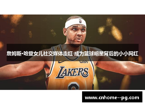 詹姆斯·哈登女儿社交媒体走红 成为篮球明星背后的小小网红 詹姆斯·哈登女儿社交媒体走红 成为篮球明星背后的小小网红