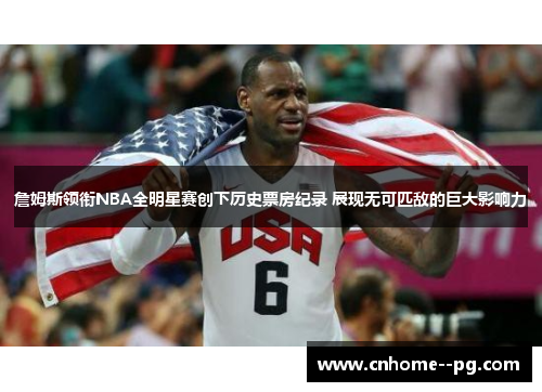 詹姆斯领衔NBA全明星赛创下历史票房纪录 展现无可匹敌的巨大影响力 詹姆斯领衔NBA全明星赛创下历史票房纪录 展现无可匹敌的巨大影响力