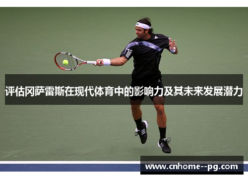 评估冈萨雷斯在现代体育中的影响力及其未来发展潜力 评估冈萨雷斯在现代体育中的影响力及其未来发展潜力