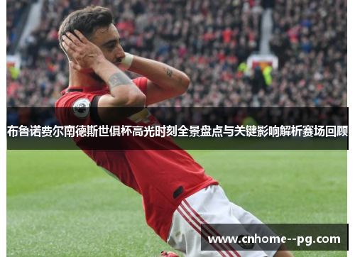 布鲁诺费尔南德斯世俱杯高光时刻全景盘点与关键影响解析赛场回顾