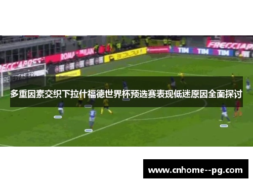 多重因素交织下拉什福德世界杯预选赛表现低迷原因全面探讨