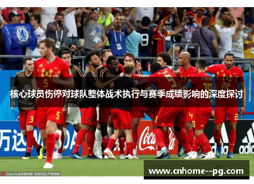 核心球员伤停对球队整体战术执行与赛季成绩影响的深度探讨 核心球员伤停对球队整体战术执行与赛季成绩影响的深度探讨