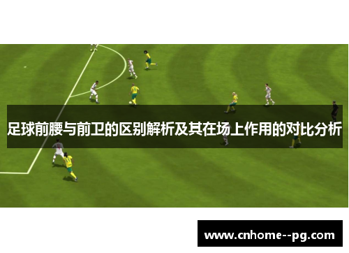 足球前腰与前卫的区别解析及其在场上作用的对比分析