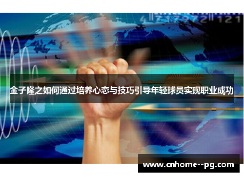 金子隆之如何通过培养心态与技巧引导年轻球员实现职业成功 金子隆之如何通过培养心态与技巧引导年轻球员实现职业成功