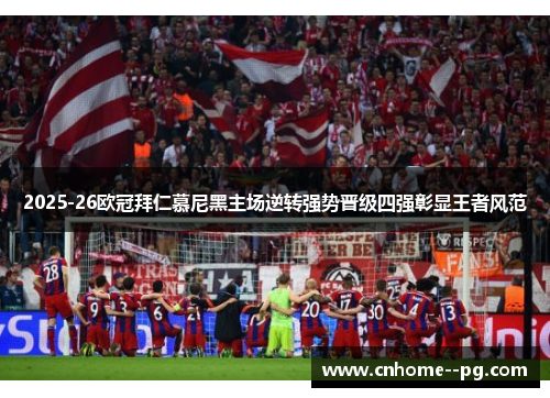 2025-26欧冠拜仁慕尼黑主场逆转强势晋级四强彰显王者风范