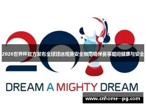 2026世界杯官方发布全球球迷观赛安全指南确保赛事期间健康与安全