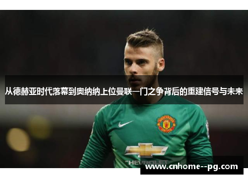 从德赫亚时代落幕到奥纳纳上位曼联一门之争背后的重建信号与未来 从德赫亚时代落幕到奥纳纳上位曼联一门之争背后的重建信号与未来