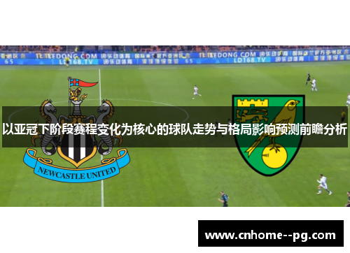 以亚冠下阶段赛程变化为核心的球队走势与格局影响预测前瞻分析 以亚冠下阶段赛程变化为核心的球队走势与格局影响预测前瞻分析