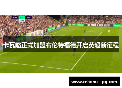 卡瓦略正式加盟布伦特福德开启英超新征程