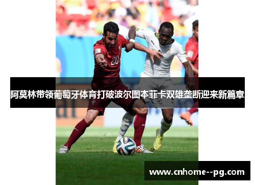 阿莫林带领葡萄牙体育打破波尔图本菲卡双雄垄断迎来新篇章