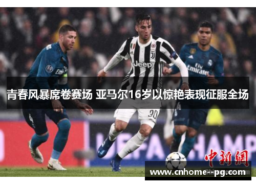 青春风暴席卷赛场 亚马尔16岁以惊艳表现征服全场