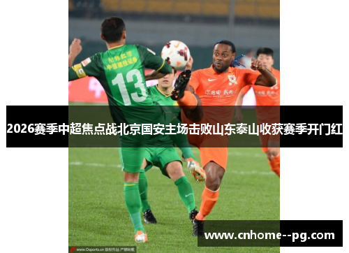 2026赛季中超焦点战北京国安主场击败山东泰山收获赛季开门红