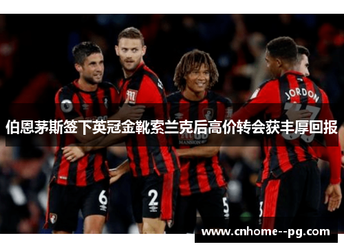 伯恩茅斯签下英冠金靴索兰克后高价转会获丰厚回报