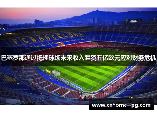 巴塞罗那通过抵押球场未来收入筹资五亿欧元应对财务危机