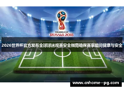2026世界杯官方发布全球球迷观赛安全指南确保赛事期间健康与安全