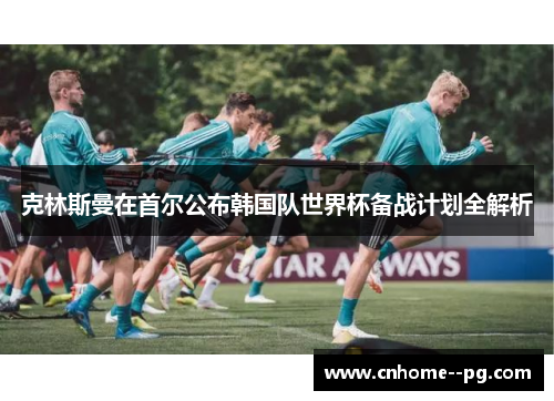 克林斯曼在首尔公布韩国队世界杯备战计划全解析